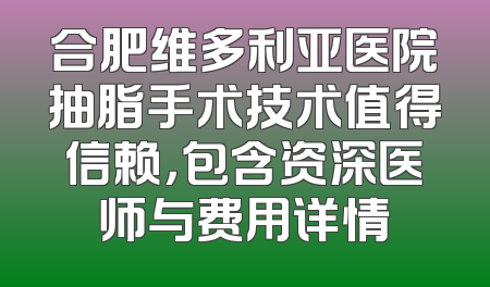 合肥维多利亚医院抽脂手术技术值得信赖，包含资深医师与费用详情