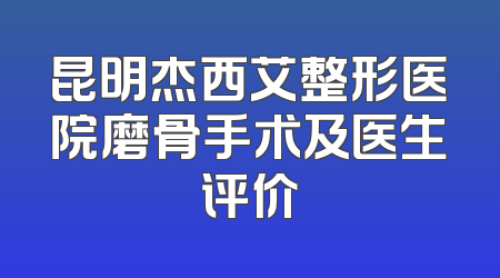 昆明杰西艾整形医院磨骨手术及医生评价