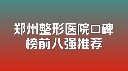 郑州整形医院口碑榜前八强推荐