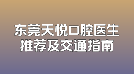东莞天悦口腔医生推荐及交通指南