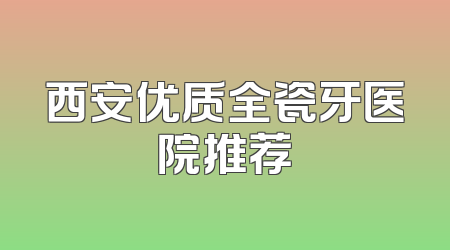 西安优质全瓷牙医院推荐