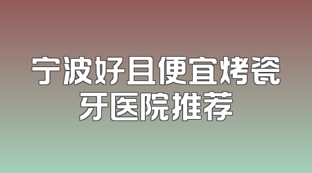 宁波好且便宜烤瓷牙医院推荐