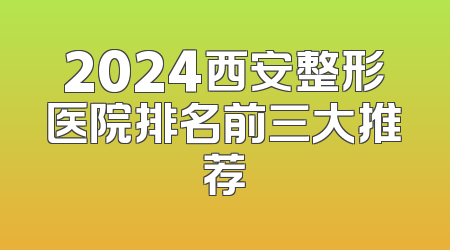 2024西安整形医院排名前三大推荐