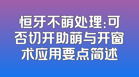 恒牙不萌处理：可否切开助萌与开窗术应用要点简述