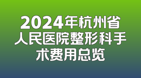 2024年杭州省人民医院整形科手术费用总览