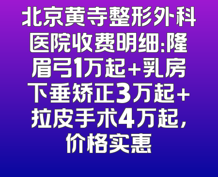 北京黄寺整形外科医院收费明细：隆眉弓1万起+乳房下垂矫正3万起+拉皮手术4万起，价格实惠