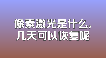 像素激光是什么，几天可以恢复呢