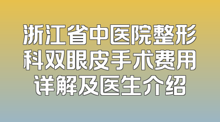 浙江省中医院整形科双眼皮手术费用详解及医生介绍