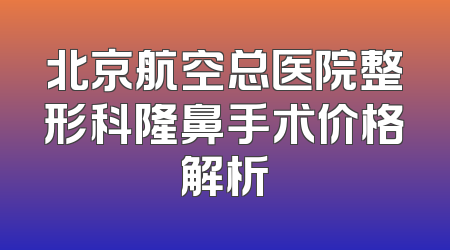 北京航空总医院整形科隆鼻手术价格解析