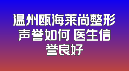 温州瓯海莱尚整形声誉如何 医生信誉良好