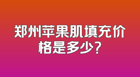 郑州苹果肌填充价格是多少？