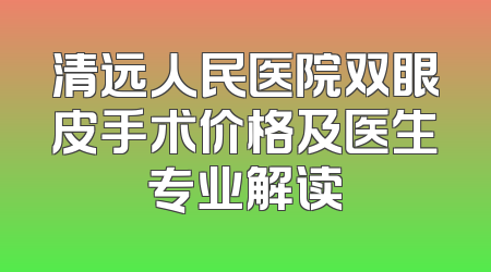 清远人民医院双眼皮手术价格及医生专业解读