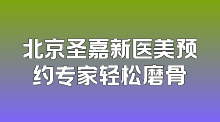 北京圣嘉新医美预约专家轻松磨骨