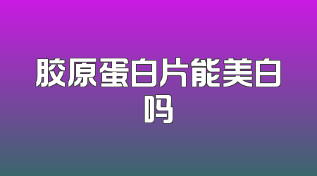 胶原蛋白片能美白吗