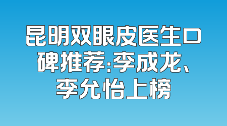 昆明双眼皮医生口碑推荐：李成龙、李允怡上榜