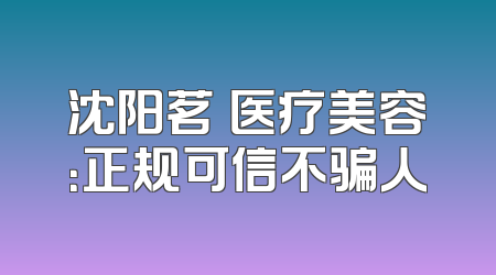 沈阳茗湲医疗美容：正规可信不骗人