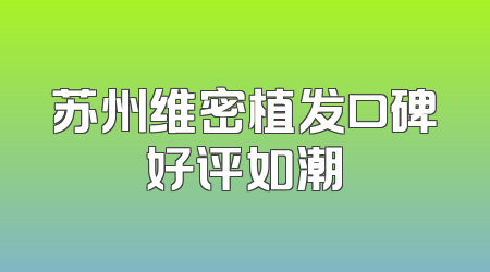 苏州维密植发口碑好评如潮