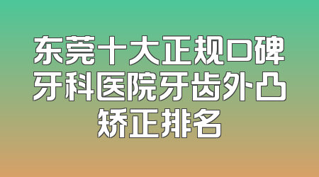 东莞十大正规口碑牙科医院牙齿外凸矫正排名
