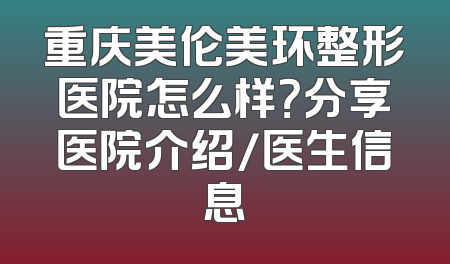 重庆美伦美环整形医院怎么样？分享医院介绍/医生信息