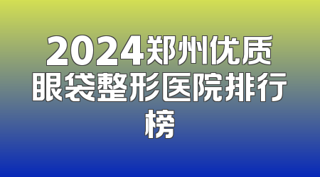 2024郑州优质眼袋整形医院排行榜