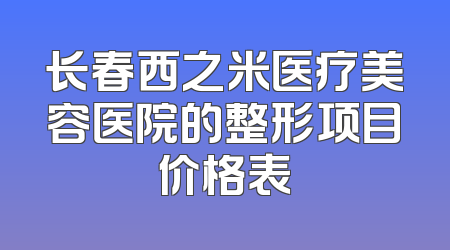 长春西之米医疗美容医院的整形项目价格表