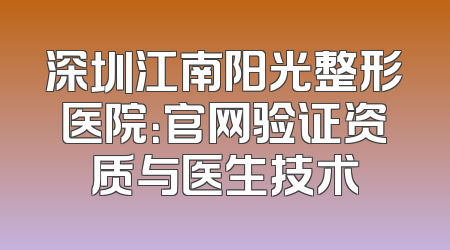 深圳江南阳光整形医院：官网验证资质与医生技术