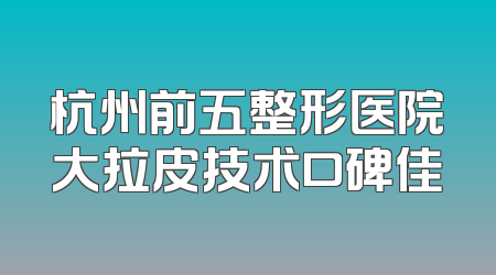杭州前五整形医院大拉皮技术口碑佳