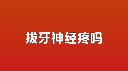 拔牙神经疼吗