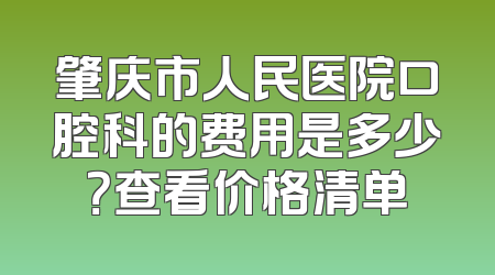 肇庆市人民医院口腔科的费用是多少？查看价格清单