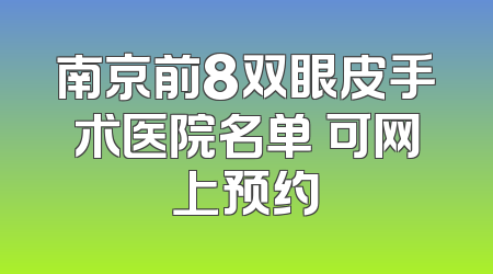 南京前8双眼皮手术医院名单 可网上预约