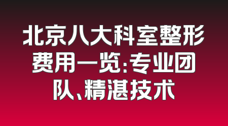 北京八大科室整形费用一览：专业团队、精湛技术