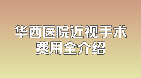 华西医院近视手术费用全介绍