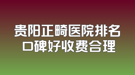 贵阳正畸医院排名 口碑好收费合理
