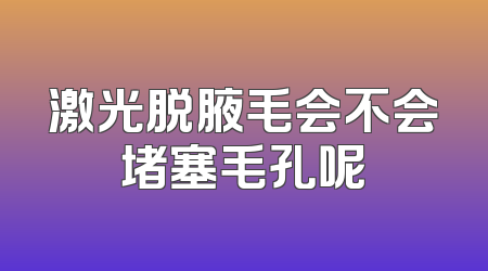 激光脱腋毛会不会堵塞毛孔呢