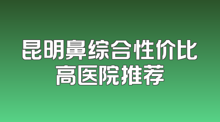 昆明鼻综合性价比高医院推荐