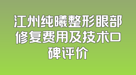 江州纯曦整形眼部修复费用及技术口碑评价