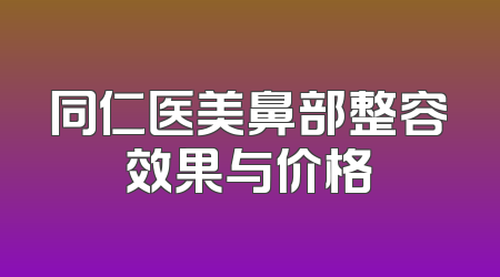 同仁医美鼻部整容效果与价格