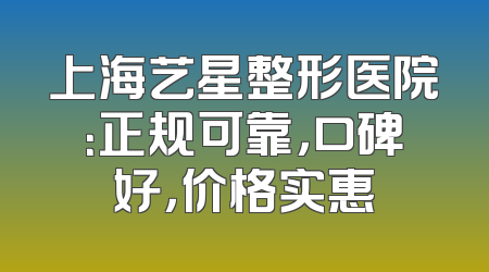 上海艺星整形医院：正规可靠，口碑好，价格实惠