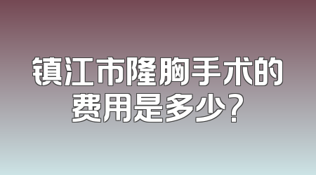 镇江市隆胸手术的费用是多少?