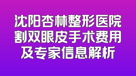 沈阳杏林整形医院割双眼皮手术费用及专家信息解析