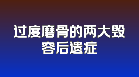 过度磨骨的两大毁容后遗症