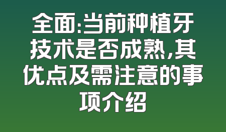 全面：当前种植牙技术是否成熟，其优点及需注意的事项介绍