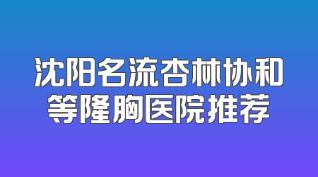 沈阳名流杏林协和等隆胸医院推荐