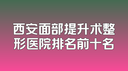 西安面部提升术整形医院排名前十名