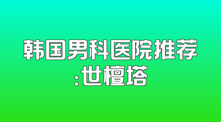 韩国男科医院推荐：世檀塔
