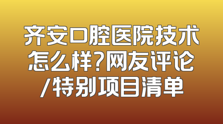 齐安口腔医院技术怎么样？网友评论/特别项目清单