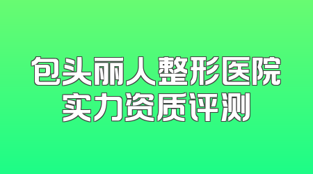 包头丽人整形医院实力资质评测