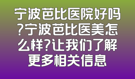 宁波芭比医院好吗？宁波芭比医美怎么样？让我们了解更多相关信息