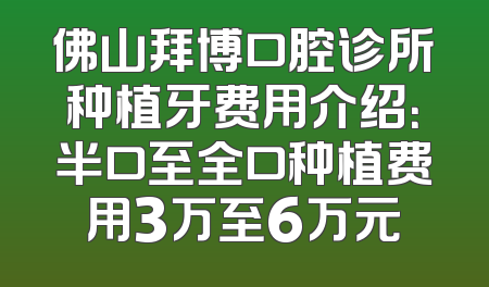 佛山拜博口腔诊所种植牙费用介绍：半口至全口种植费用3万至6万元