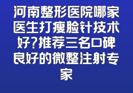 河南整形医院哪家医生打瘦脸针技术好？推荐三名口碑良好的微整注射专家